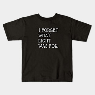 I FORGET WHAT EIGHT WAS FOR Kids T-Shirt